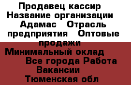 Продавец-кассир › Название организации ­ Адамас › Отрасль предприятия ­ Оптовые продажи › Минимальный оклад ­ 37 000 - Все города Работа » Вакансии   . Тюменская обл.